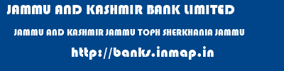 JAMMU AND KASHMIR BANK LIMITED  JAMMU AND KASHMIR JAMMU TOPH SHERKHANIA JAMMU   banks information 
